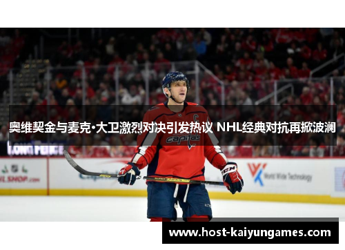 奥维契金与麦克·大卫激烈对决引发热议 NHL经典对抗再掀波澜