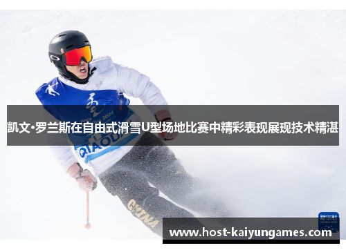 凯文·罗兰斯在自由式滑雪U型场地比赛中精彩表现展现技术精湛