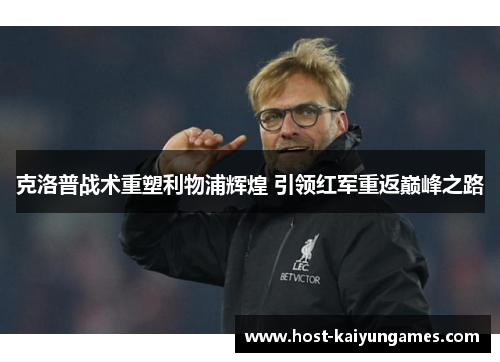 克洛普战术重塑利物浦辉煌 引领红军重返巅峰之路