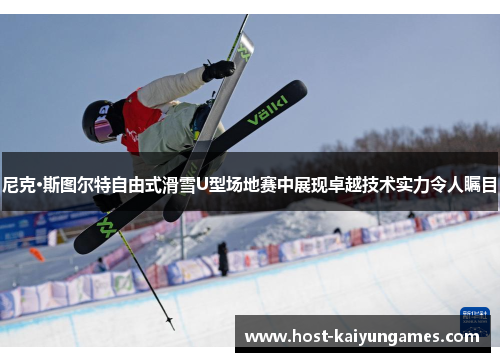 尼克·斯图尔特自由式滑雪U型场地赛中展现卓越技术实力令人瞩目