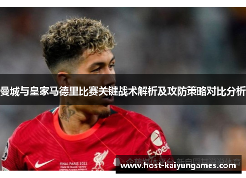 曼城与皇家马德里比赛关键战术解析及攻防策略对比分析