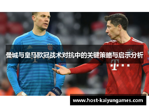 曼城与皇马欧冠战术对抗中的关键策略与启示分析