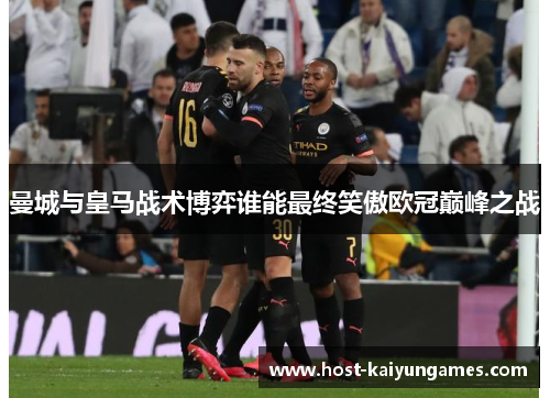 曼城与皇马战术博弈谁能最终笑傲欧冠巅峰之战