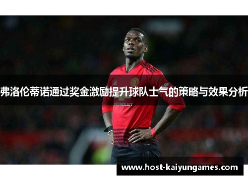 弗洛伦蒂诺通过奖金激励提升球队士气的策略与效果分析