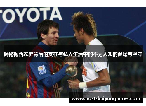 揭秘梅西家庭背后的支柱与私人生活中的不为人知的温暖与坚守