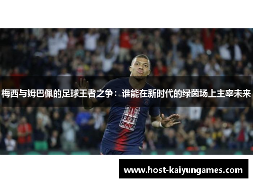梅西与姆巴佩的足球王者之争：谁能在新时代的绿茵场上主宰未来