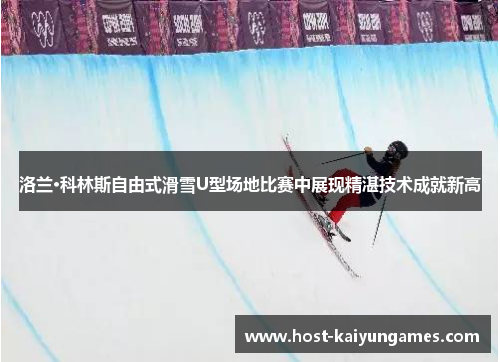 洛兰·科林斯自由式滑雪U型场地比赛中展现精湛技术成就新高