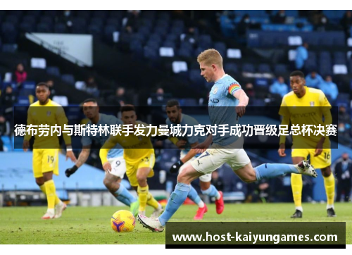 德布劳内与斯特林联手发力曼城力克对手成功晋级足总杯决赛