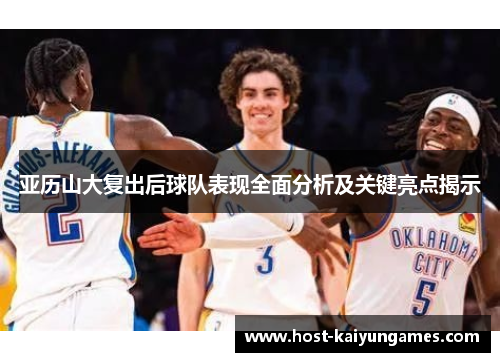 亚历山大复出后球队表现全面分析及关键亮点揭示