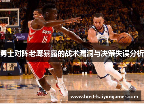 勇士对阵老鹰暴露的战术漏洞与决策失误分析