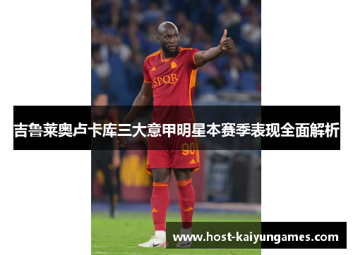 吉鲁莱奥卢卡库三大意甲明星本赛季表现全面解析
