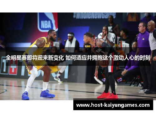 全明星赛即将迎来新变化 如何适应并拥抱这个激动人心的时刻