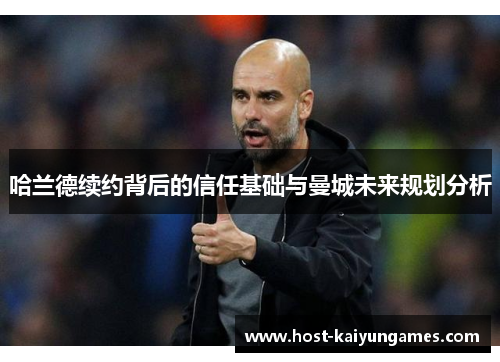 哈兰德续约背后的信任基础与曼城未来规划分析