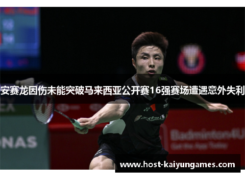 安赛龙因伤未能突破马来西亚公开赛16强赛场遭遇意外失利