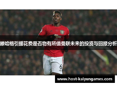 滕哈格引援花费是否物有所值曼联未来的投资与回报分析