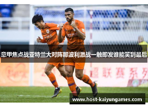意甲焦点战亚特兰大对阵那波利激战一触即发谁能笑到最后