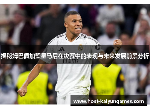揭秘姆巴佩加盟皇马后在决赛中的表现与未来发展前景分析