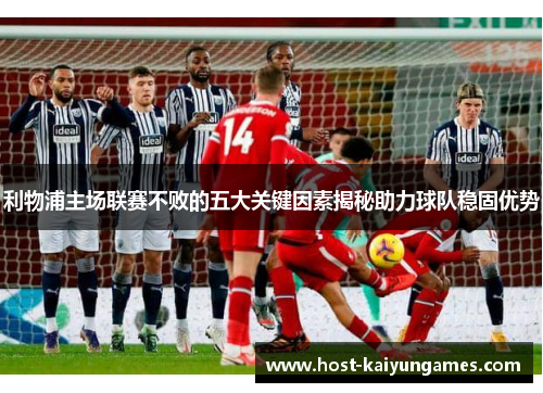 利物浦主场联赛不败的五大关键因素揭秘助力球队稳固优势