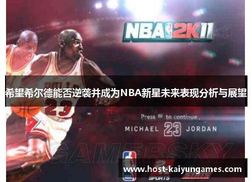 希望希尔德能否逆袭并成为NBA新星未来表现分析与展望