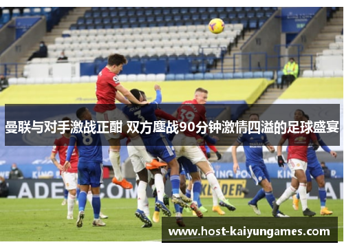 曼联与对手激战正酣 双方鏖战90分钟激情四溢的足球盛宴