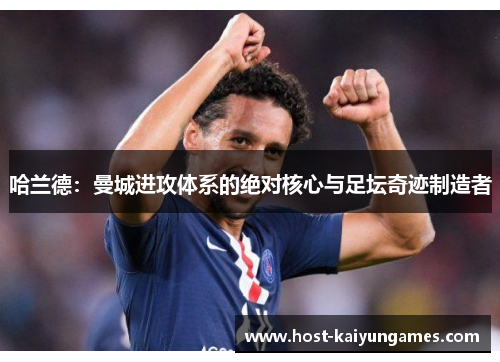 哈兰德：曼城进攻体系的绝对核心与足坛奇迹制造者