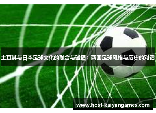 土耳其与日本足球文化的融合与碰撞：两国足球风格与历史的对话