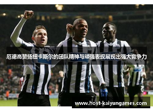 厄德高赞扬纽卡斯尔的团队精神与顽强表现展现出强大竞争力