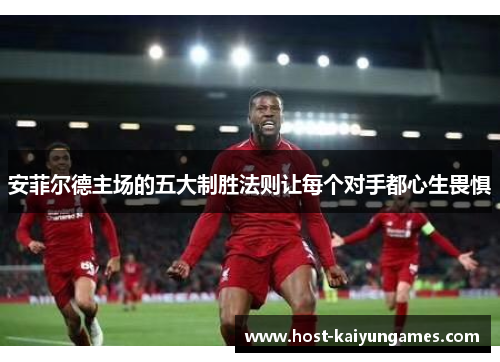 安菲尔德主场的五大制胜法则让每个对手都心生畏惧