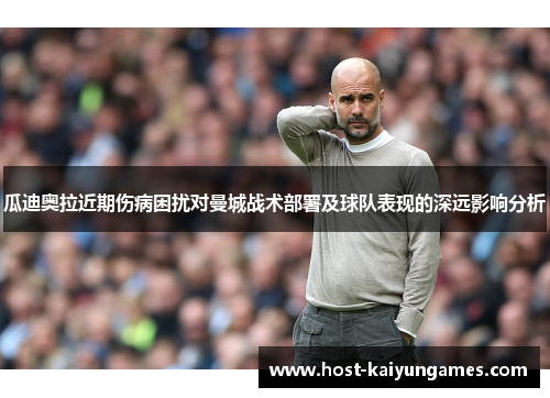 瓜迪奥拉近期伤病困扰对曼城战术部署及球队表现的深远影响分析