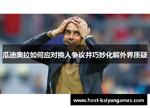 瓜迪奥拉如何应对换人争议并巧妙化解外界质疑
