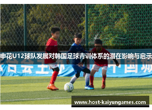 申花U12球队发展对韩国足球青训体系的潜在影响与启示