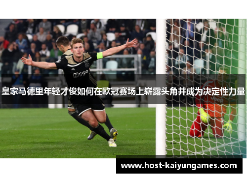 皇家马德里年轻才俊如何在欧冠赛场上崭露头角并成为决定性力量