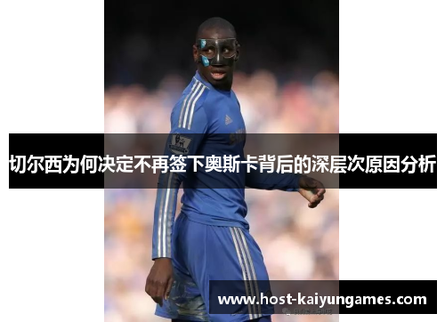 切尔西为何决定不再签下奥斯卡背后的深层次原因分析 切尔西为何决定不再签下奥斯卡背后的深层次原因分析