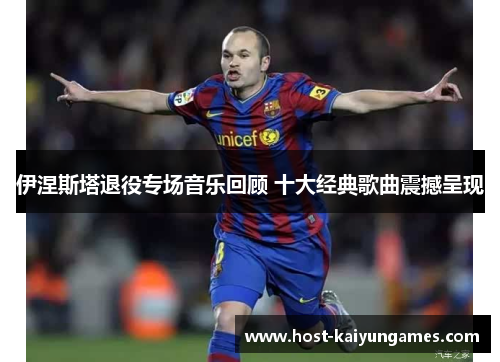 伊涅斯塔退役专场音乐回顾 十大经典歌曲震撼呈现