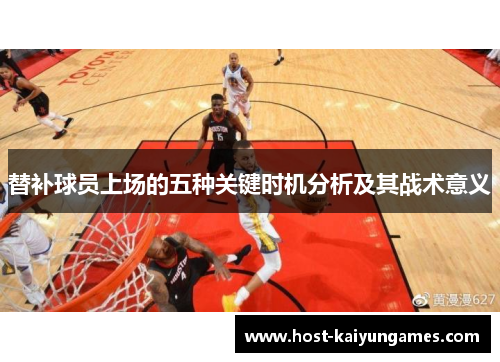 替补球员上场的五种关键时机分析及其战术意义 替补球员上场的五种关键时机分析及其战术意义