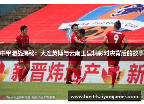 中甲激战揭秘：大连英博与云南玉昆精彩对决背后的故事
