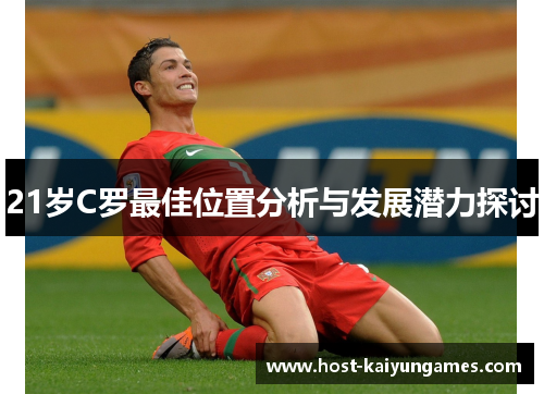 21岁C罗最佳位置分析与发展潜力探讨 21岁C罗最佳位置分析与发展潜力探讨
