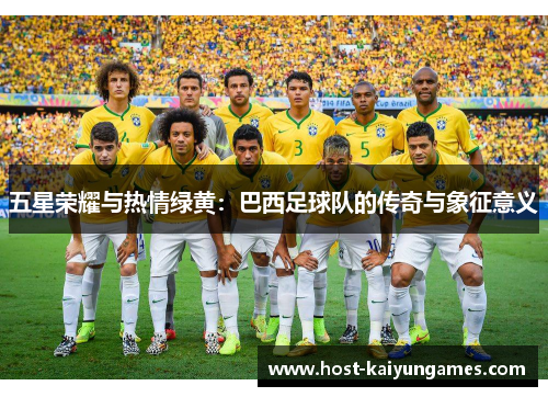 五星荣耀与热情绿黄：巴西足球队的传奇与象征意义