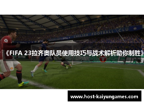 《FIFA 23拉齐奥队员使用技巧与战术解析助你制胜》