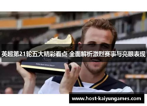 英超第21轮五大精彩看点 全面解析激烈赛事与亮眼表现