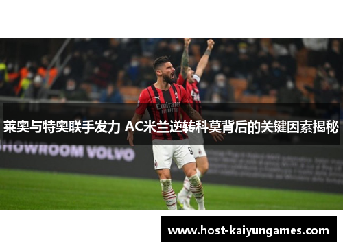 莱奥与特奥联手发力 AC米兰逆转科莫背后的关键因素揭秘 莱奥与特奥联手发力 AC米兰逆转科莫背后的关键因素揭秘
