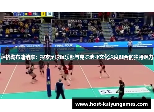 萨格勒布迪纳摩:探索足球俱乐部与克罗地亚文化深度融合的独特魅力 萨格勒布迪纳摩:探索足球俱乐部与克罗地亚文化深度融合的独特魅力