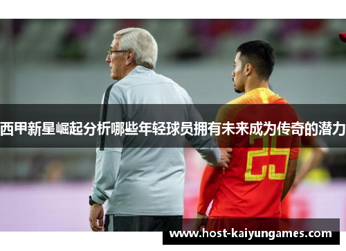 西甲新星崛起分析哪些年轻球员拥有未来成为传奇的潜力 西甲新星崛起分析哪些年轻球员拥有未来成为传奇的潜力