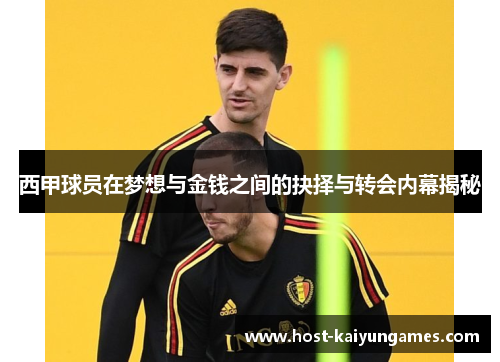 西甲球员在梦想与金钱之间的抉择与转会内幕揭秘 西甲球员在梦想与金钱之间的抉择与转会内幕揭秘