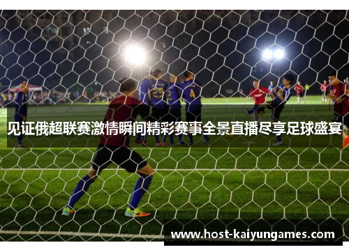 见证俄超联赛激情瞬间精彩赛事全景直播尽享足球盛宴 见证俄超联赛激情瞬间精彩赛事全景直播尽享足球盛宴