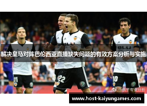 解决皇马对阵巴伦西亚直播缺失问题的有效方案分析与实施 解决皇马对阵巴伦西亚直播缺失问题的有效方案分析与实施