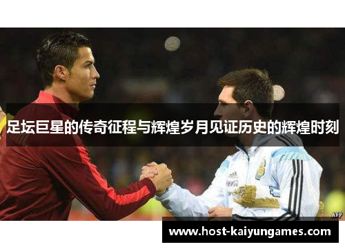 足坛巨星的传奇征程与辉煌岁月见证历史的辉煌时刻 足坛巨星的传奇征程与辉煌岁月见证历史的辉煌时刻