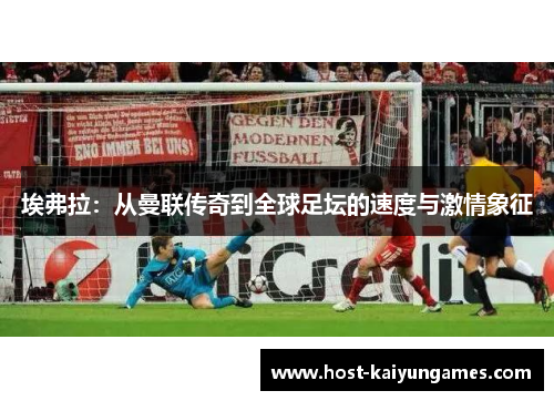 埃弗拉：从曼联传奇到全球足坛的速度与激情象征