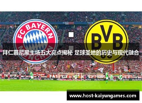 拜仁慕尼黑主场五大亮点揭秘 足球圣地的历史与现代融合