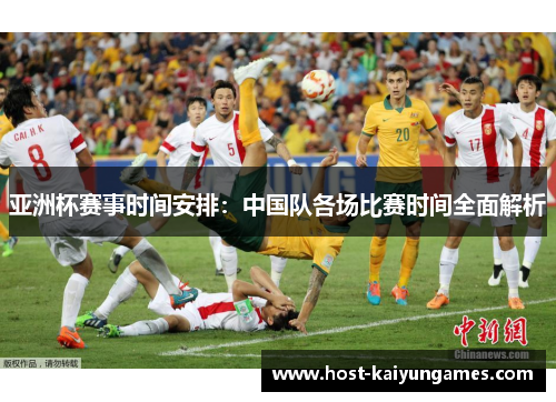 亚洲杯赛事时间安排:中国队各场比赛时间全面解析 亚洲杯赛事时间安排:中国队各场比赛时间全面解析